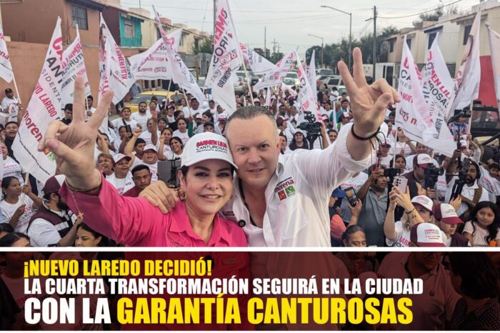 ¡NUEVO LAREDO DECIDIÓ! LA CUARTA TRANSFORMACIÓN SEGUIRÁ EN LA CIUDAD CON LA GARANTÍA CANTUROSAS